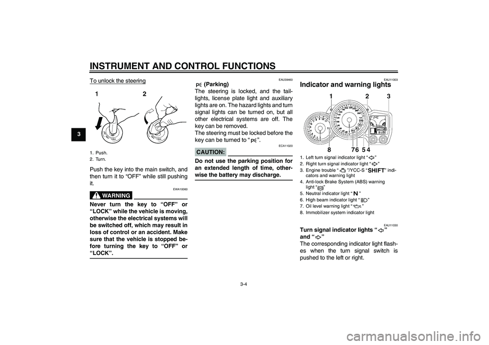 YAMAHA FJR1300AS 2008 User Guide INSTRUMENT AND CONTROL FUNCTIONS
3-4
3To unlock the steering
Push the key into the main switch, and
then turn it to “OFF” while still pushing
it.
WARNING
EWA10060
Never turn the key to “OFF” o
