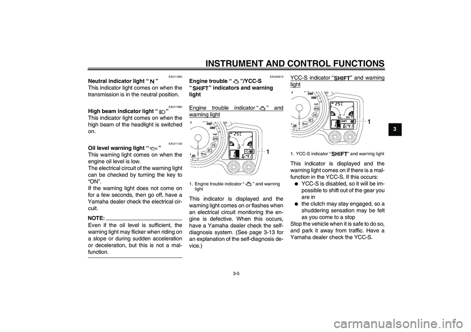 YAMAHA FJR1300AS 2008 User Guide INSTRUMENT AND CONTROL FUNCTIONS
3-5
3
EAU11060
Neutral indicator light“” 
This indicator light comes on when the
transmission is in the neutral position.
EAU11080
High beam indicator light“” 