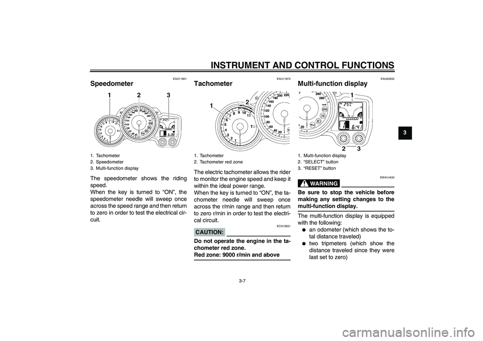 YAMAHA FJR1300AS 2008 Owners Manual INSTRUMENT AND CONTROL FUNCTIONS
3-7
3
EAU11601
Speedometer The speedometer shows the riding
speed.
When the key is turned to “ON”, the
speedometer needle will sweep once
across the speed range an