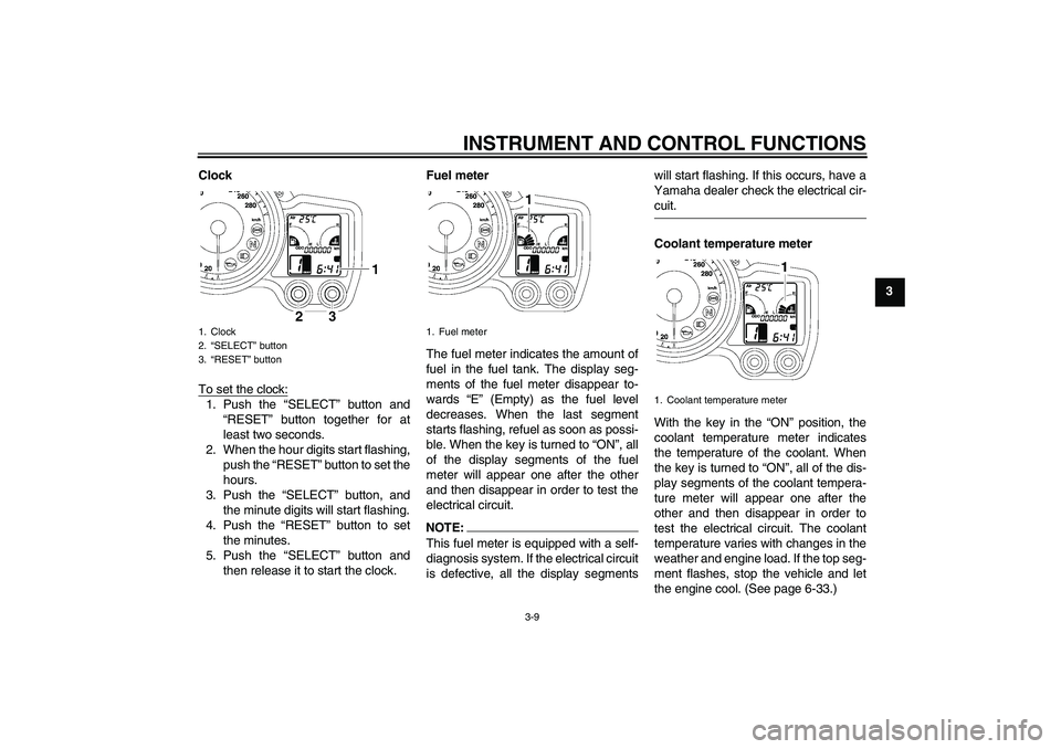 YAMAHA FJR1300AS 2008 Owners Manual INSTRUMENT AND CONTROL FUNCTIONS
3-9
3 Clock
To set the clock:
1. Push the “SELECT” button and
“RESET” button together for at
least two seconds.
2. When the hour digits start flashing,
push th