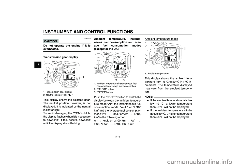 YAMAHA FJR1300AS 2008 Owners Manual INSTRUMENT AND CONTROL FUNCTIONS
3-10
3
CAUTION:
ECA10020
Do not operate the engine if it isoverheated.
Transmission gear display
This display shows the selected gear.
The neutral position, however, i