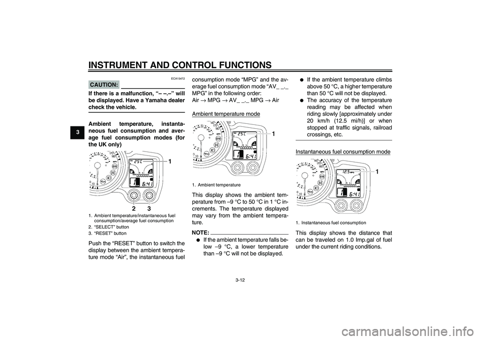 YAMAHA FJR1300AS 2008 Owners Manual INSTRUMENT AND CONTROL FUNCTIONS
3-12
3
CAUTION:
ECA15472
If there is a malfunction, “– –.–” will
be displayed. Have a Yamaha dealercheck the vehicle.
Ambient temperature, instanta-
neous fu