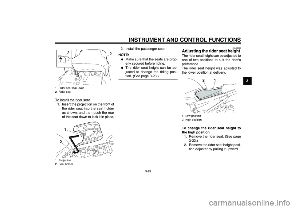 YAMAHA FJR1300AS 2008 Owners Guide INSTRUMENT AND CONTROL FUNCTIONS
3-23
3
To install the rider seat
1. Insert the projection on the front of
the rider seat into the seat holder
as shown, and then push the rear
of the seat down to lock