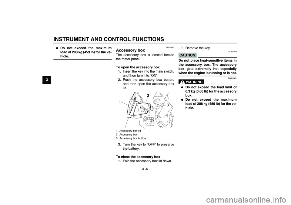 YAMAHA FJR1300AS 2008 Owners Guide INSTRUMENT AND CONTROL FUNCTIONS
3-26
3

Do not exceed the maximum
load of 208 kg (459 lb) for the ve-hicle.
EAU39480
Accessory box The accessory box is located beside
the meter panel.
To open the ac