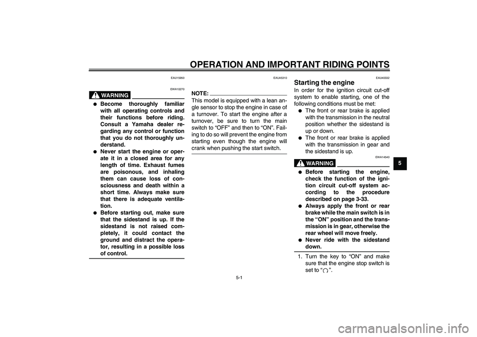 YAMAHA FJR1300AS 2008 Workshop Manual OPERATION AND IMPORTANT RIDING POINTS
5-1
5
EAU15950
WARNING
EWA10270

Become thoroughly familiar
with all operating controls and
their functions before riding.
Consult a Yamaha dealer re-
garding an