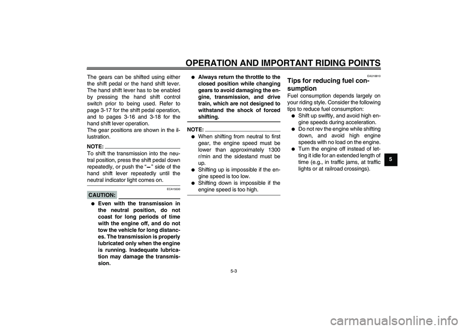 YAMAHA FJR1300AS 2008 Workshop Manual OPERATION AND IMPORTANT RIDING POINTS
5-3
5 The gears can be shifted using either
the shift pedal or the hand shift lever.
The hand shift lever has to be enabled
by pressing the hand shift control
swi