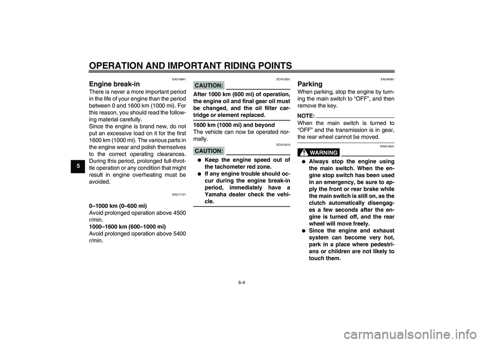 YAMAHA FJR1300AS 2008 Workshop Manual OPERATION AND IMPORTANT RIDING POINTS
5-4
5
EAU16841
Engine break-in There is never a more important period
in the life of your engine than the period
between 0 and 1600 km (1000 mi). For
this reason,
