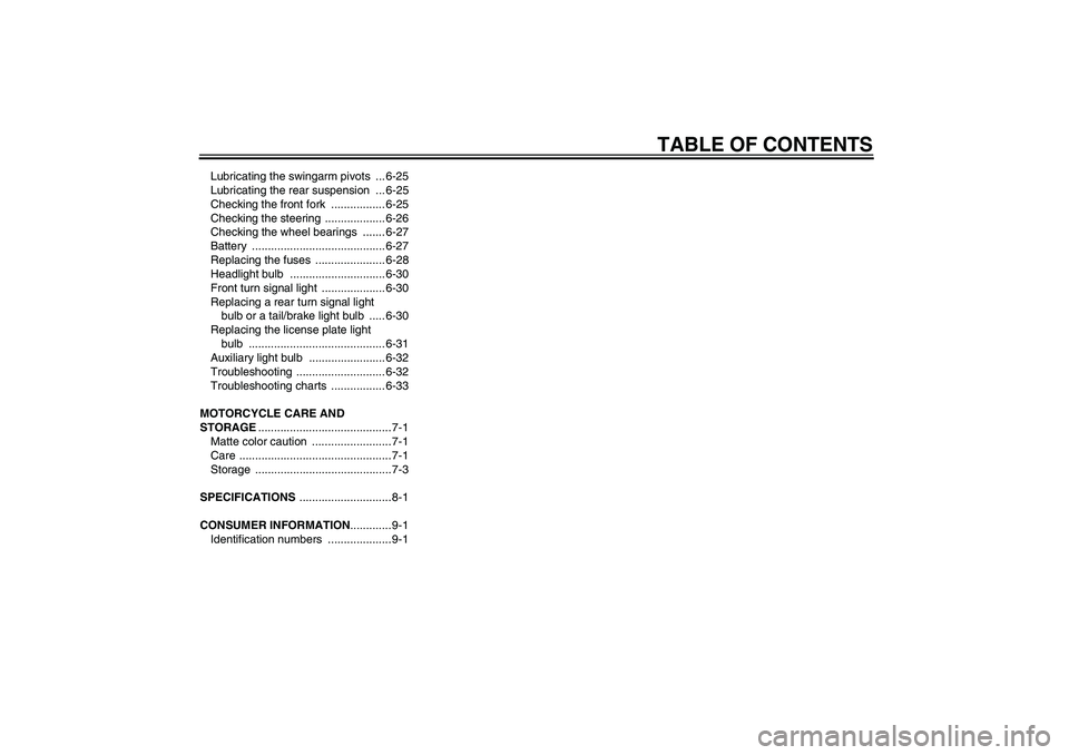 YAMAHA FJR1300AS 2008  Owners Manual TABLE OF CONTENTS
Lubricating the swingarm pivots  ... 6-25
Lubricating the rear suspension  ... 6-25
Checking the front fork  ................. 6-25
Checking the steering  ................... 6-26
Ch