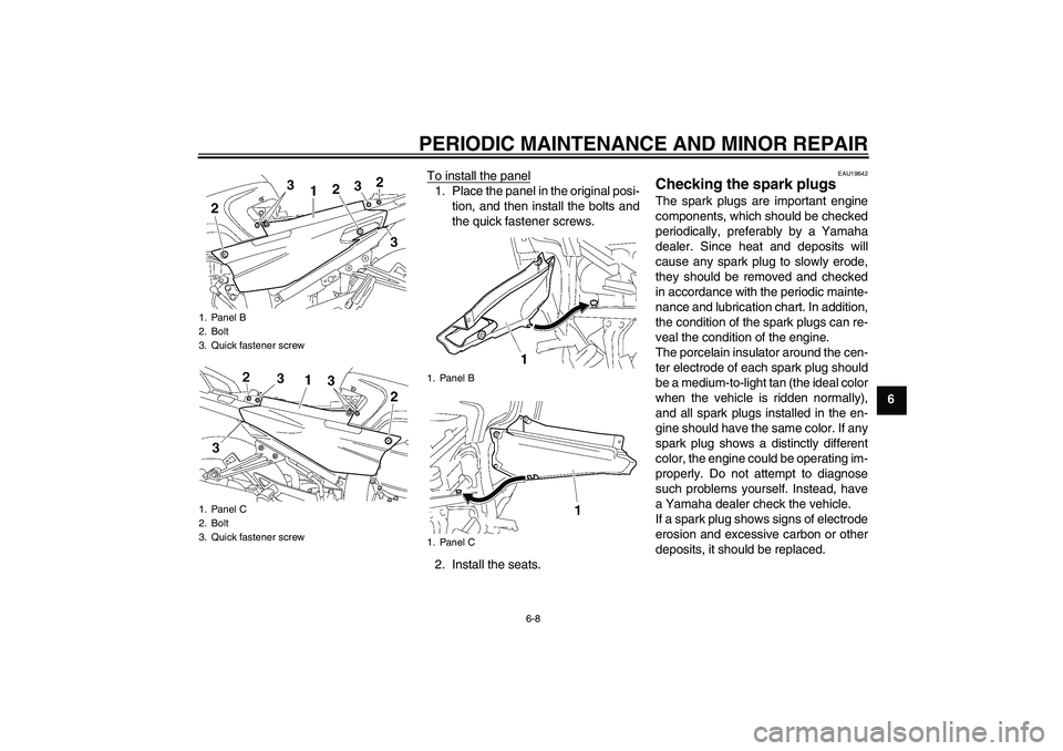 YAMAHA FJR1300AS 2008 Repair Manual PERIODIC MAINTENANCE AND MINOR REPAIR
6-8
6 To install the panel
1. Place the panel in the original posi-
tion, and then install the bolts and
the quick fastener screws.
2. Install the seats.
EAU19642