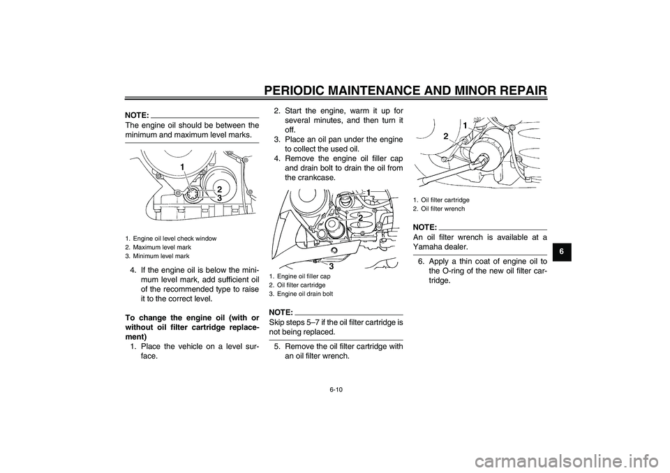 YAMAHA FJR1300AS 2008 Repair Manual PERIODIC MAINTENANCE AND MINOR REPAIR
6-10
6
NOTE:The engine oil should be between theminimum and maximum level marks.
4. If the engine oil is below the mini-
mum level mark, add sufficient oil
of the