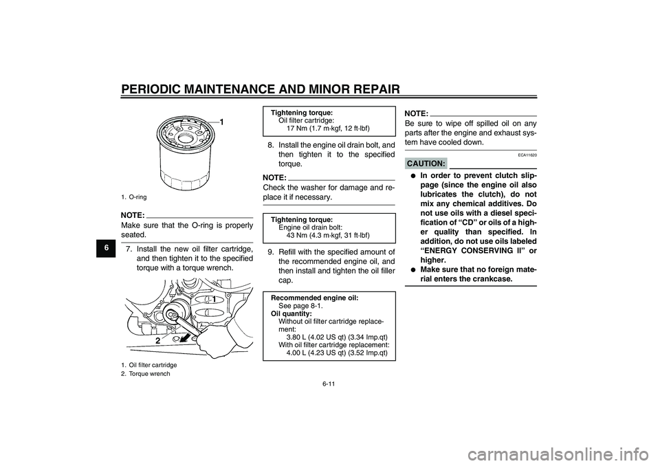 YAMAHA FJR1300AS 2008 Repair Manual PERIODIC MAINTENANCE AND MINOR REPAIR
6-11
6
NOTE:
Make sure that the O-ring is properlyseated.
7. Install the new oil filter cartridge,
and then tighten it to the specified
torque with a torque wrenc