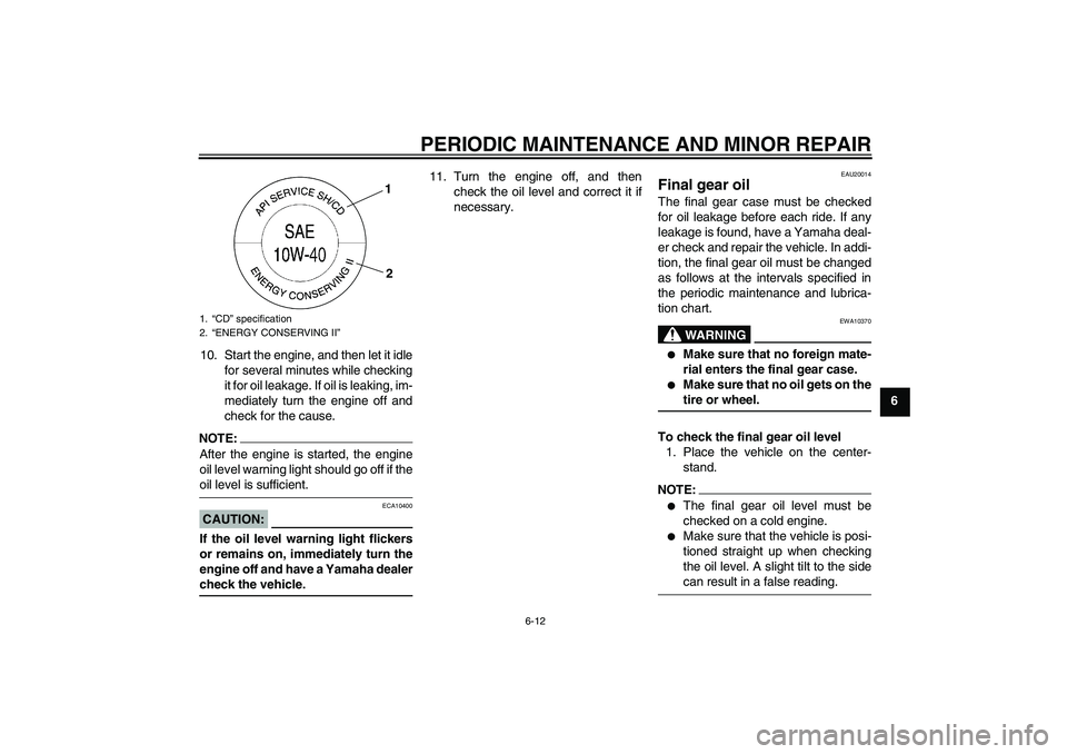 YAMAHA FJR1300AS 2008 Repair Manual PERIODIC MAINTENANCE AND MINOR REPAIR
6-12
6 10. Start the engine, and then let it idle
for several minutes while checking
it for oil leakage. If oil is leaking, im-
mediately turn the engine off and
