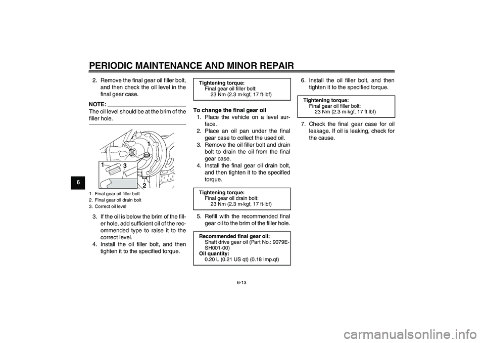 YAMAHA FJR1300AS 2008 Repair Manual PERIODIC MAINTENANCE AND MINOR REPAIR
6-13
62. Remove the final gear oil filler bolt,
and then check the oil level in the
final gear case.
NOTE:The oil level should be at the brim of thefiller hole.
3