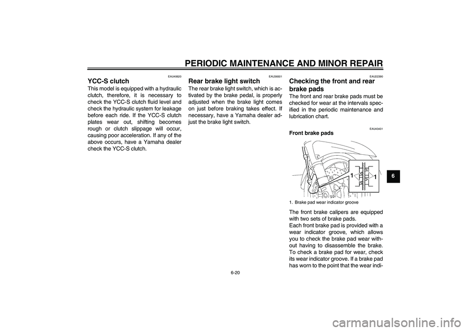 YAMAHA FJR1300AS 2008 Manual PDF PERIODIC MAINTENANCE AND MINOR REPAIR
6-20
6
EAU40620
YCC-S clutch This model is equipped with a hydraulic
clutch, therefore, it is necessary to
check the YCC-S clutch fluid level and
check the hydrau