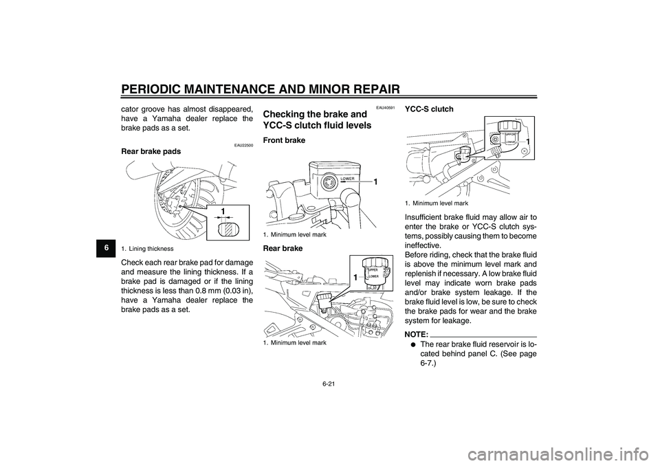 YAMAHA FJR1300AS 2008 Manual PDF PERIODIC MAINTENANCE AND MINOR REPAIR
6-21
6cator groove has almost disappeared,
have a Yamaha dealer replace the
brake pads as a set.
EAU22500
Rear brake pads
Check each rear brake pad for damage
and