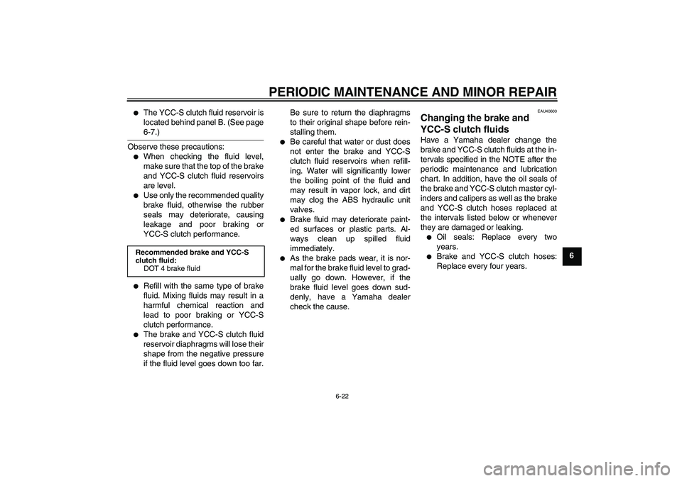 YAMAHA FJR1300AS 2008 Manual PDF PERIODIC MAINTENANCE AND MINOR REPAIR
6-22
6

The YCC-S clutch fluid reservoir is
located behind panel B. (See page6-7.)
Observe these precautions:

When checking the fluid level,
make sure that the