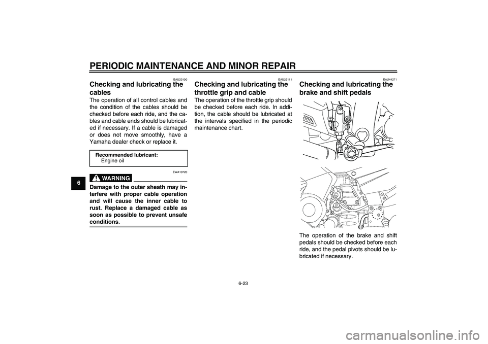 YAMAHA FJR1300AS 2008 Manual PDF PERIODIC MAINTENANCE AND MINOR REPAIR
6-23
6
EAU23100
Checking and lubricating the 
cables The operation of all control cables and
the condition of the cables should be
checked before each ride, and t