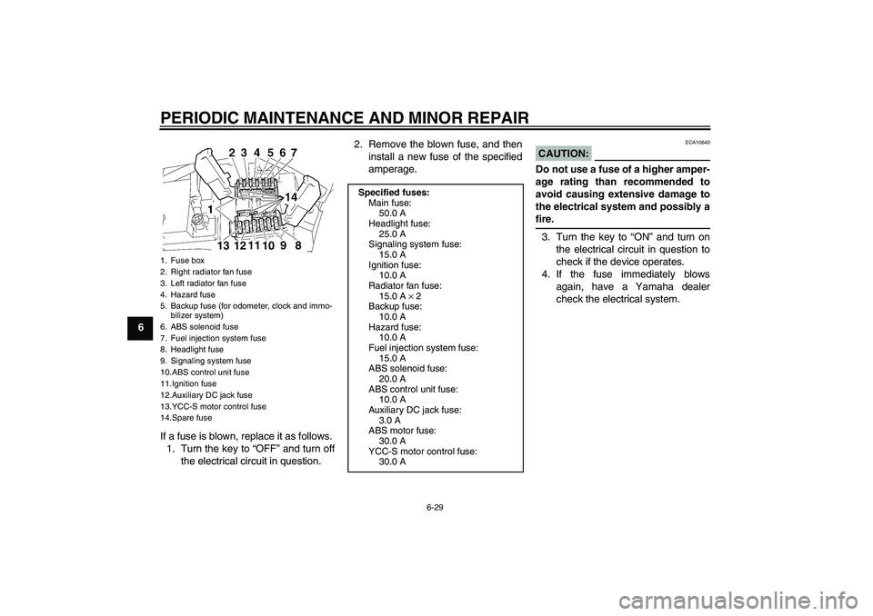 YAMAHA FJR1300AS 2008 Manual Online PERIODIC MAINTENANCE AND MINOR REPAIR
6-29
6
If a fuse is blown, replace it as follows.
1. Turn the key to “OFF” and turn off
the electrical circuit in question.2. Remove the blown fuse, and then
