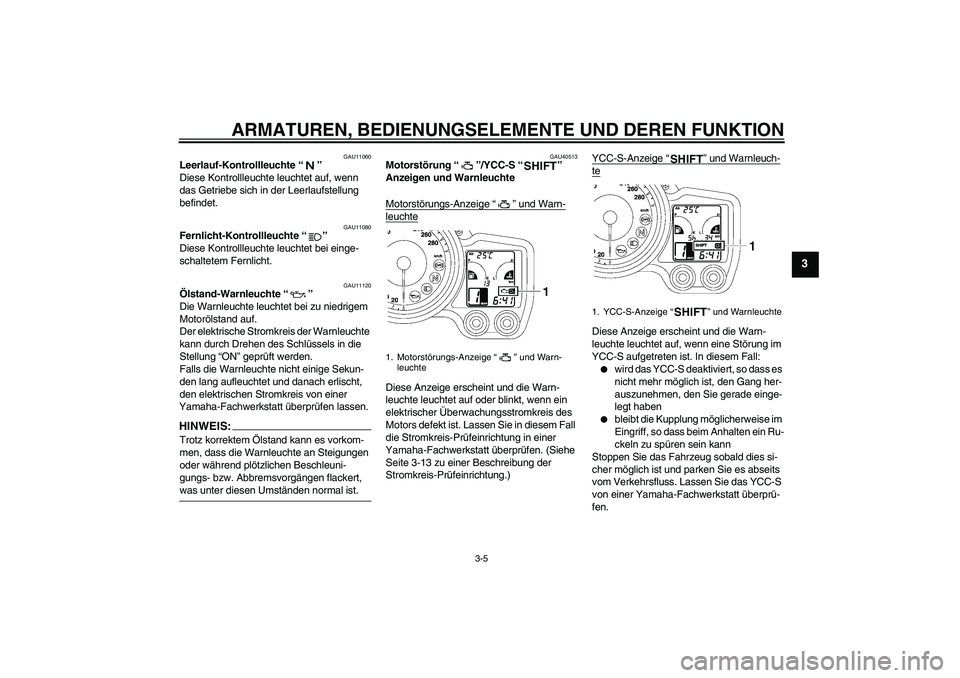 YAMAHA FJR1300AS 2008  Betriebsanleitungen (in German) ARMATUREN, BEDIENUNGSELEMENTE UND DEREN FUNKTION
3-5
3
GAU11060
Leerlauf-Kontrollleuchte“” 
Diese Kontrollleuchte leuchtet auf, wenn 
das Getriebe sich in der Leerlaufstellung 
befindet.
GAU11080
