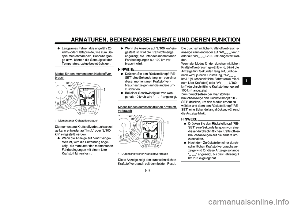 YAMAHA FJR1300AS 2008  Betriebsanleitungen (in German) ARMATUREN, BEDIENUNGSELEMENTE UND DEREN FUNKTION
3-11
3

Langsames Fahren (bis ungefähr 20 
km/h) oder Haltepunkte, wie zum Bei-
spiel Verkehrsampeln, Bahnübergän-
ge usw., können die Genauigkeit