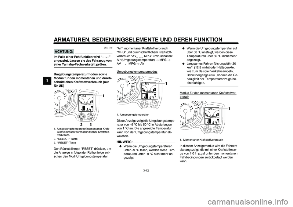 YAMAHA FJR1300AS 2008  Betriebsanleitungen (in German) ARMATUREN, BEDIENUNGSELEMENTE UND DEREN FUNKTION
3-12
3
ACHTUNG:
GCA15472
Im Falle einer Fehlfunktion wird “– –.–” 
angezeigt. Lassen sie das Fahrzeug von einer Yamaha-Fachwerkstatt prüfen.