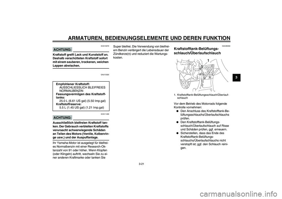 YAMAHA FJR1300AS 2008  Betriebsanleitungen (in German) ARMATUREN, BEDIENUNGSELEMENTE UND DEREN FUNKTION
3-21
3
ACHTUNG:
GCA10070
Kraftstoff greift Lack und Kunststoff an. 
Deshalb verschütteten Kraftstoff sofort 
mit einem sauberen, trockenen, weichen La