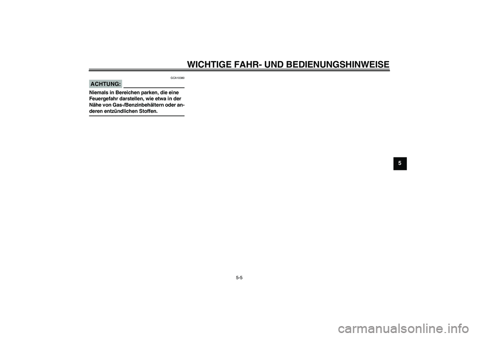 YAMAHA FJR1300AS 2008  Betriebsanleitungen (in German) WICHTIGE FAHR- UND BEDIENUNGSHINWEISE
5-5
5
ACHTUNG:
GCA10380
Niemals in Bereichen parken, die eine 
Feuergefahr darstellen, wie etwa in der 
Nähe von Gas-/Benzinbehältern oder an-deren entzündlich