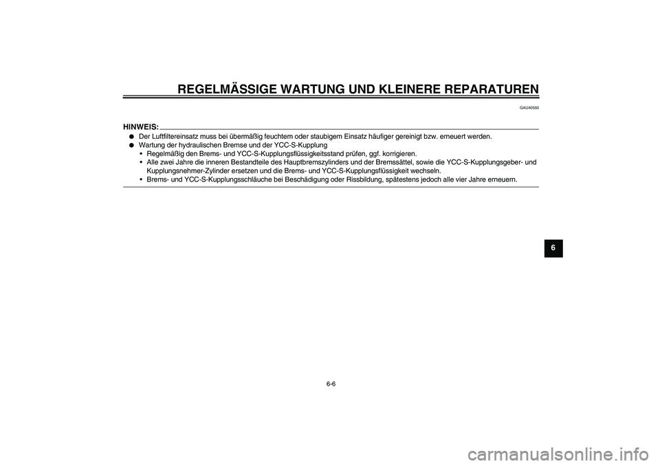 YAMAHA FJR1300AS 2008  Betriebsanleitungen (in German) REGELMÄSSIGE WARTUNG UND KLEINERE REPARATUREN
6-6
6
GAU40550
HINWEIS:
Der Luftfiltereinsatz muss bei übermäßig feuchtem oder staubigem Einsatz häufiger gereinigt bzw. erneuert werden.

Wartung 