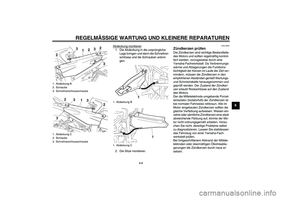 YAMAHA FJR1300AS 2008  Betriebsanleitungen (in German) REGELMÄSSIGE WARTUNG UND KLEINERE REPARATUREN
6-8
6
Abdeckung montieren1. Die Abdeckung in die ursprüngliche 
Lage bringen und dann die Schnellver-
schlüsse und die Schrauben anbrin-
gen.
2. Die Si