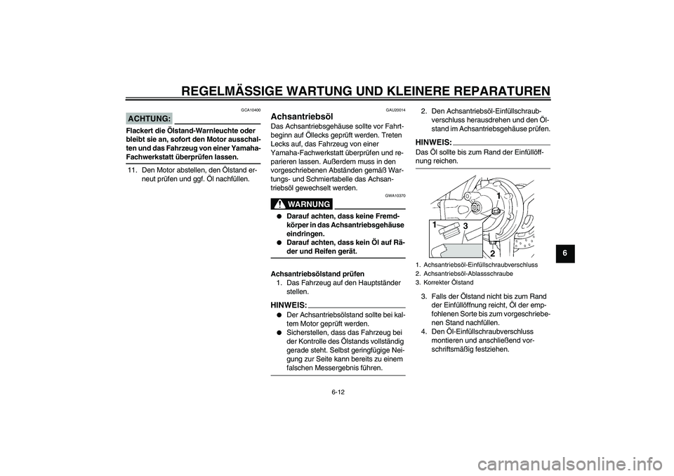 YAMAHA FJR1300AS 2008  Betriebsanleitungen (in German) REGELMÄSSIGE WARTUNG UND KLEINERE REPARATUREN
6-12
6
ACHTUNG:
GCA10400
Flackert die Ölstand-Warnleuchte oder 
bleibt sie an, sofort den Motor ausschal-
ten und das Fahrzeug von einer Yamaha-Fachwerk
