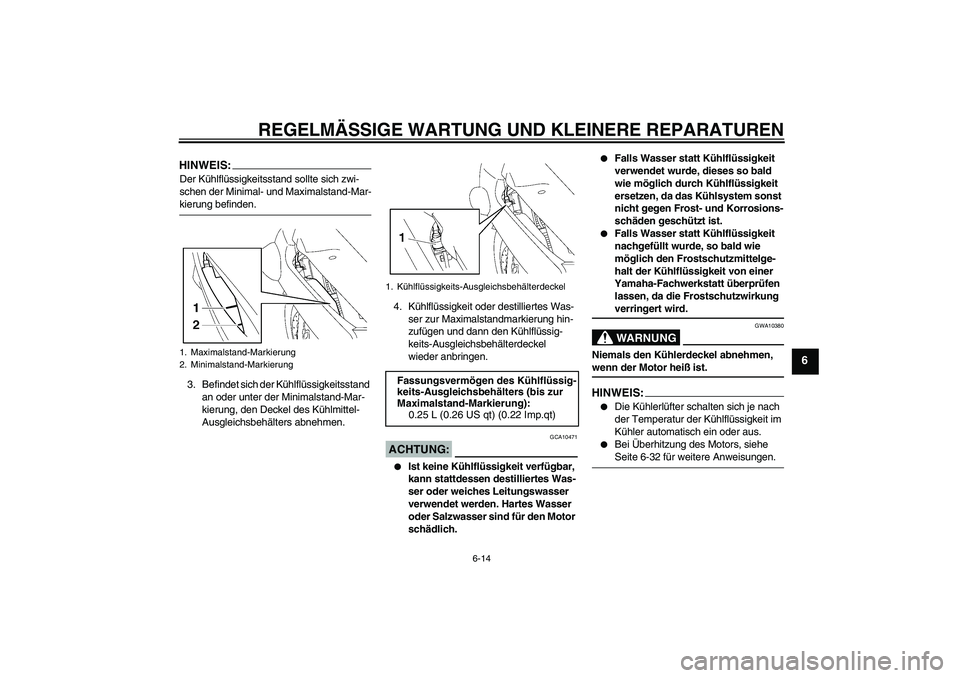 YAMAHA FJR1300AS 2008  Betriebsanleitungen (in German) REGELMÄSSIGE WARTUNG UND KLEINERE REPARATUREN
6-14
6
HINWEIS:Der Kühlflüssigkeitsstand sollte sich zwi-
schen der Minimal- und Maximalstand-Mar-kierung befinden.
3. Befindet sich der Kühlflüssigk