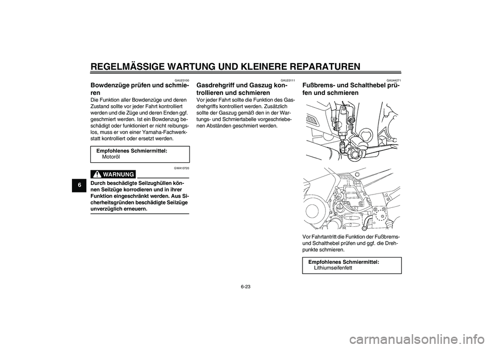 YAMAHA FJR1300AS 2008  Betriebsanleitungen (in German) REGELMÄSSIGE WARTUNG UND KLEINERE REPARATUREN
6-23
6
GAU23100
Bowdenzüge prüfen und schmie-
ren Die Funktion aller Bowdenzüge und deren 
Zustand sollte vor jeder Fahrt kontrolliert 
werden und die