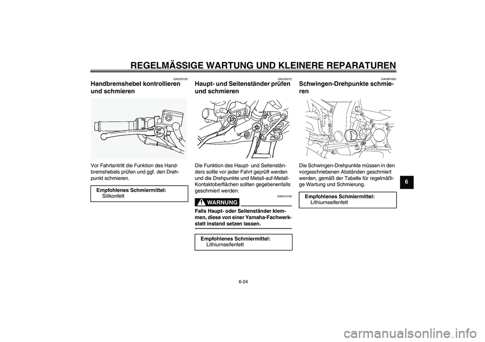 YAMAHA FJR1300AS 2008  Betriebsanleitungen (in German) REGELMÄSSIGE WARTUNG UND KLEINERE REPARATUREN
6-24
6
GAU23153
Handbremshebel kontrollieren 
und schmieren Vor Fahrtantritt die Funktion des Hand-
bremshebels prüfen und ggf. den Dreh-
punkt schmiere