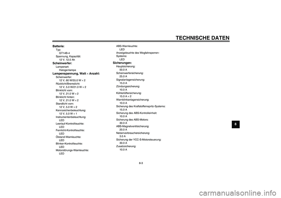 YAMAHA FJR1300AS 2008  Betriebsanleitungen (in German) TECHNISCHE DATEN
8-3
8
Batterie:Typ:
GT14B-4
Spannung, Kapazität:
12 V, 12.0 AhScheinwerfer:Lampenart:
HalogenlampeLampenspannung, Watt × Anzahl:Scheinwerfer:
12 V, 60 W/55.0 W × 2
Rücklicht/Brems