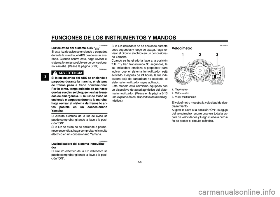 YAMAHA FJR1300AS 2008 Manuale de Empleo (in Spanish) FUNCIONES DE LOS INSTRUMENTOS Y MANDOS
3-6
3
SAU39500
Luz de aviso del sistema ABS“”
Si esta luz de aviso se enciende o parpadea
durante la marcha, el ABS puede estar ave-
riado. Cuando ocurra es YAMAHA FJR1300AS 2008 Manuale de Empleo (in Spanish) FUNCIONES DE LOS INSTRUMENTOS Y MANDOS
3-6
3
SAU39500
Luz de aviso del sistema ABS“”
Si esta luz de aviso se enciende o parpadea
durante la marcha, el ABS puede estar ave-
riado. Cuando ocurra es