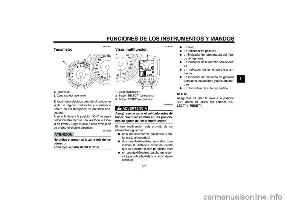 YAMAHA FJR1300AS 2008  Manuale de Empleo (in Spanish) FUNCIONES DE LOS INSTRUMENTOS Y MANDOS
3-7
3
SAU11872
Tacómetro El tacómetro eléctrico permite al conductor
vigilar el régimen del motor y mantenerlo
dentro de los márgenes de potencia ade-
cuado