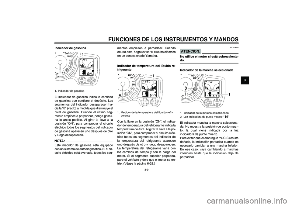 YAMAHA FJR1300AS 2008  Manuale de Empleo (in Spanish) FUNCIONES DE LOS INSTRUMENTOS Y MANDOS
3-9
3
Indicador de gasolina
El indicador de gasolina indica la cantidad
de gasolina que contiene el depósito. Los
segmentos del indicador desaparecen ha-
cia la