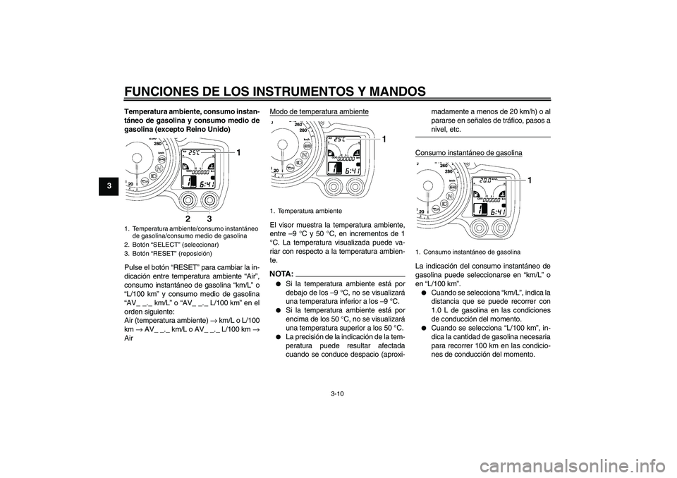 YAMAHA FJR1300AS 2008  Manuale de Empleo (in Spanish) FUNCIONES DE LOS INSTRUMENTOS Y MANDOS
3-10
3
Temperatura ambiente, consumo instan-
táneo de gasolina y consumo medio de
gasolina (excepto Reino Unido)
Pulse el botón “RESET” para cambiar la in-