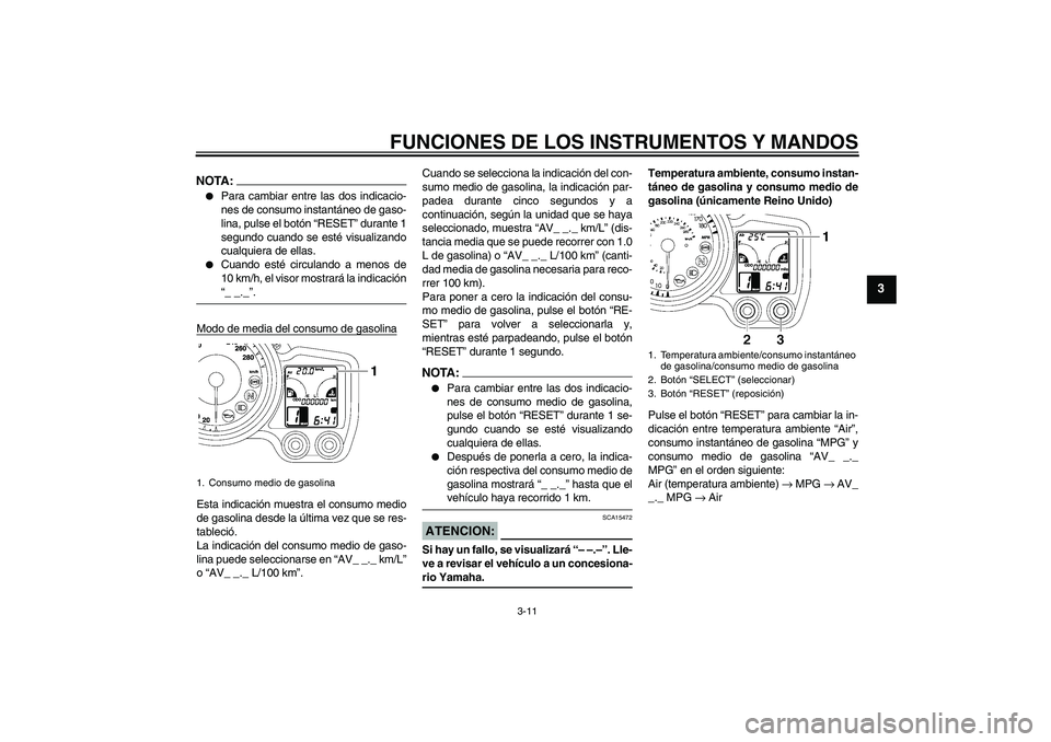 YAMAHA FJR1300AS 2008  Manuale de Empleo (in Spanish) FUNCIONES DE LOS INSTRUMENTOS Y MANDOS
3-11
3
NOTA:
Para cambiar entre las dos indicacio-
nes de consumo instantáneo de gaso-
lina, pulse el botón “RESET” durante 1
segundo cuando se esté visu
