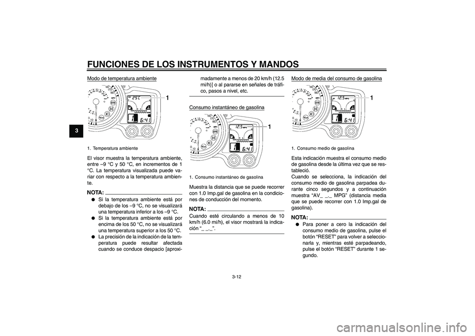 YAMAHA FJR1300AS 2008  Manuale de Empleo (in Spanish) FUNCIONES DE LOS INSTRUMENTOS Y MANDOS
3-12
3
Modo de temperatura ambienteEl visor muestra la temperatura ambiente,
entre –9 °C y 50 °C, en incrementos de 1
°C. La temperatura visualizada puede v