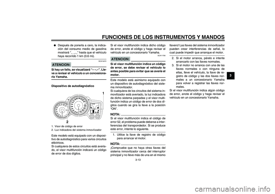 YAMAHA FJR1300AS 2008  Manuale de Empleo (in Spanish) FUNCIONES DE LOS INSTRUMENTOS Y MANDOS
3-13
3

Después de ponerla a cero, la indica-
ción del consumo medio de gasolina
mostrará “_ _._” hasta que el vehículohaya recorrido 1 km (0.6 mi).
ATE