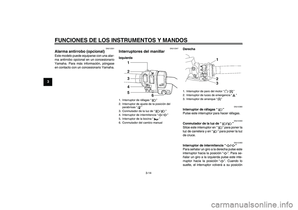 YAMAHA FJR1300AS 2008  Manuale de Empleo (in Spanish) FUNCIONES DE LOS INSTRUMENTOS Y MANDOS
3-14
3
SAU12331
Alarma antirrobo (opcional) Este modelo puede equiparse con una alar-
ma antirrobo opcional en un concesionario
Yamaha. Para más información, p