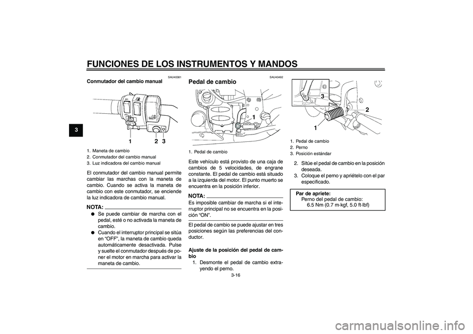 YAMAHA FJR1300AS 2008  Manuale de Empleo (in Spanish) FUNCIONES DE LOS INSTRUMENTOS Y MANDOS
3-16
3
SAU40381
Conmutador del cambio manual 
El conmutador del cambio manual permite
cambiar las marchas con la maneta de
cambio. Cuando se activa la maneta de
