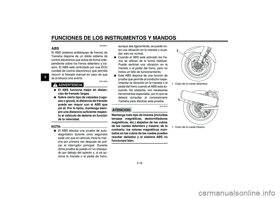 YAMAHA FJR1300AS 2008 Manuale de Empleo (in Spanish) FUNCIONES DE LOS INSTRUMENTOS Y MANDOS
3-18
3
SAU39531
ABS El ABS (sistema antibloqueo de frenos) de
Yamaha dispone de un doble sistema de
control electrónico que actúa de forma inde-
pendiente sobr YAMAHA FJR1300AS 2008 Manuale de Empleo (in Spanish) FUNCIONES DE LOS INSTRUMENTOS Y MANDOS
3-18
3
SAU39531
ABS El ABS (sistema antibloqueo de frenos) de
Yamaha dispone de un doble sistema de
control electrónico que actúa de forma inde-
pendiente sobr