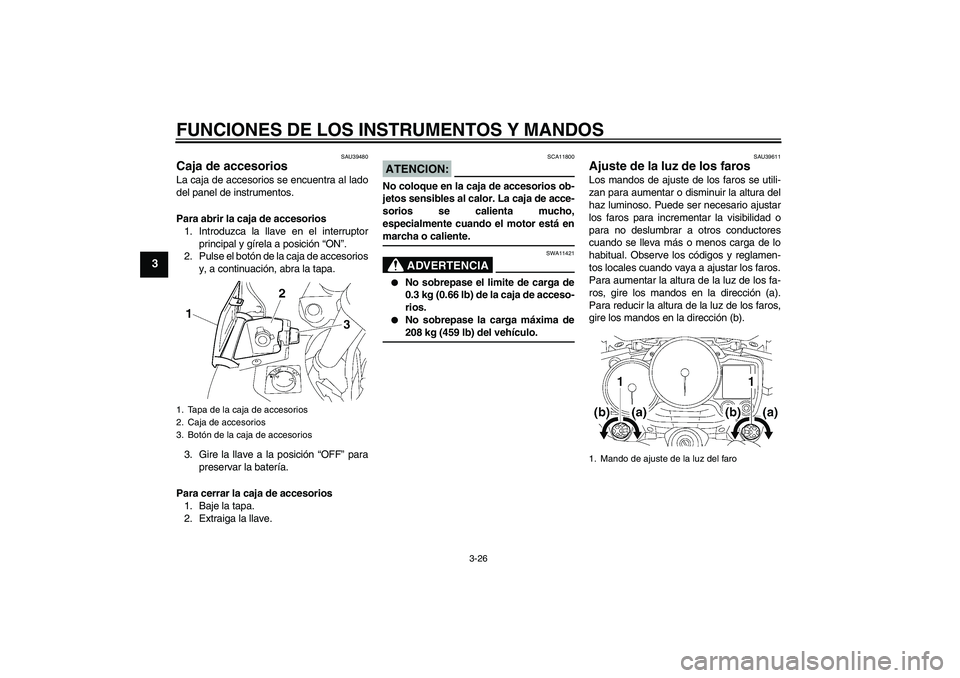 YAMAHA FJR1300AS 2008 Manuale de Empleo (in Spanish) FUNCIONES DE LOS INSTRUMENTOS Y MANDOS
3-26
3
SAU39480
Caja de accesorios La caja de accesorios se encuentra al lado
del panel de instrumentos.
Para abrir la caja de accesorios
1. Introduzca la llave YAMAHA FJR1300AS 2008 Manuale de Empleo (in Spanish) FUNCIONES DE LOS INSTRUMENTOS Y MANDOS
3-26
3
SAU39480
Caja de accesorios La caja de accesorios se encuentra al lado
del panel de instrumentos.
Para abrir la caja de accesorios
1. Introduzca la llave
