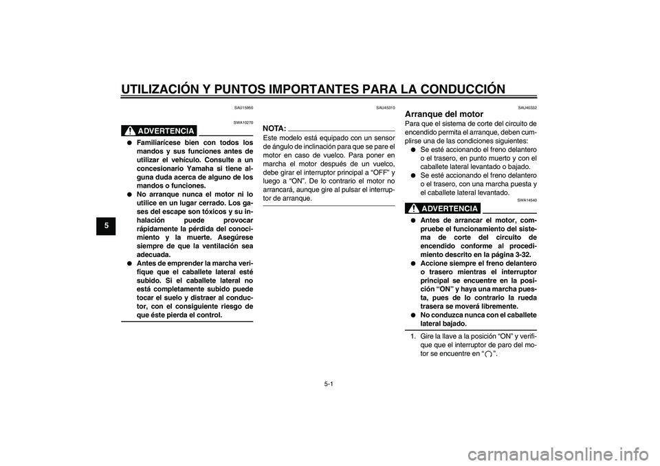 YAMAHA FJR1300AS 2008  Manuale de Empleo (in Spanish) UTILIZACIÓN Y PUNTOS IMPORTANTES PARA LA CONDUCCIÓN
5-1
5
SAU15950
ADVERTENCIA
SWA10270

Familiarícese bien con todos los
mandos y sus funciones antes de
utilizar el vehículo. Consulte a un
conce