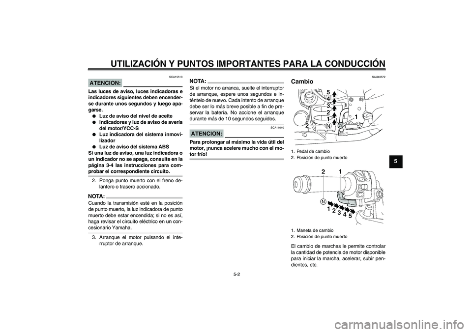 YAMAHA FJR1300AS 2008  Manuale de Empleo (in Spanish) UTILIZACIÓN Y PUNTOS IMPORTANTES PARA LA CONDUCCIÓN
5-2
5
ATENCION:
SCA15510
Las luces de aviso, luces indicadoras e
indicadores siguientes deben encender-
se durante unos segundos y luego apa-
gars