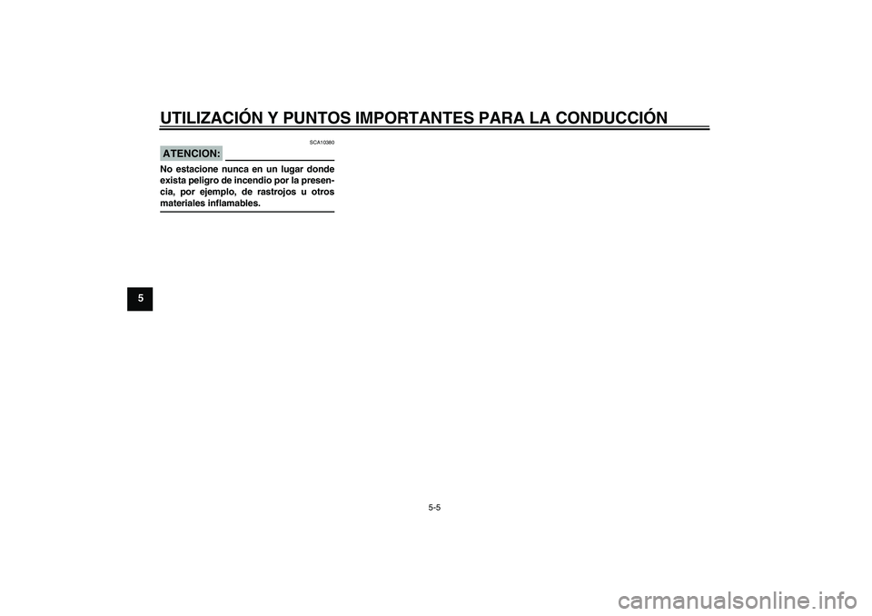 YAMAHA FJR1300AS 2008  Manuale de Empleo (in Spanish) UTILIZACIÓN Y PUNTOS IMPORTANTES PARA LA CONDUCCIÓN
5-5
5
ATENCION:
SCA10380
No estacione nunca en un lugar donde
exista peligro de incendio por la presen-
cia, por ejemplo, de rastrojos u otrosmate