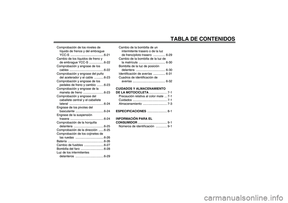 YAMAHA FJR1300AS 2008  Manuale de Empleo (in Spanish) TABLA DE CONTENIDOS
Comprobación de los niveles de 
líquido de frenos y del embrague 
YCC-S ....................................... 6-21
Cambio de los líquidos de freno y 
de embrague YCC-S  ......