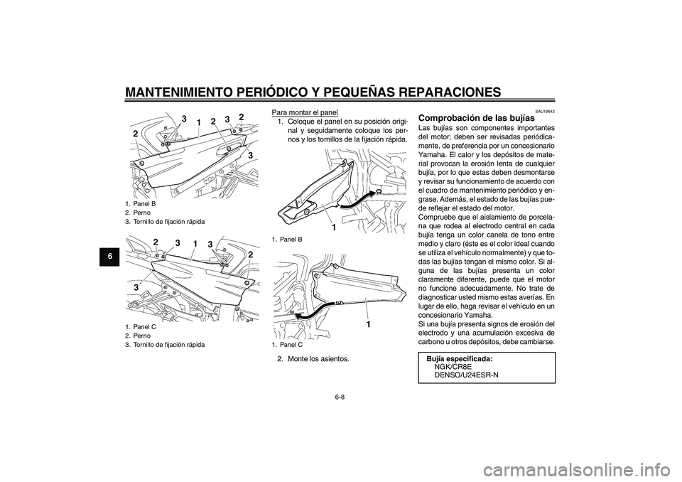 YAMAHA FJR1300AS 2008  Manuale de Empleo (in Spanish) MANTENIMIENTO PERIÓDICO Y PEQUEÑAS REPARACIONES
6-8
6
Para montar el panel1. Coloque el panel en su posición origi-
nal y seguidamente coloque los per-
nos y los tornillos de la fijación rápida.
